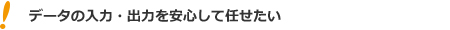 データの入力・出力を安心して任せたい