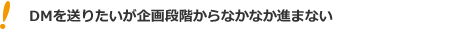 DMを送りたいが企画段階からなかなか進まない