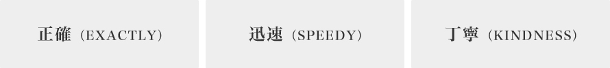 正確（EXACTLY） 迅速（SPEEDY） 丁寧（KINDNESS）